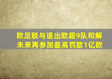 欧足联与退出欧超9队和解 未来再参加最高罚款1亿欧